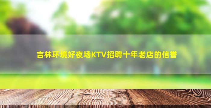 吉林环境好夜场KTV招聘十年老店的信誉
